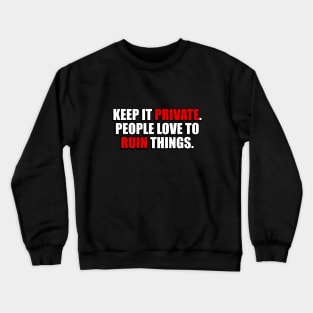 Keep it private people love to ruin things Crewneck Sweatshirt